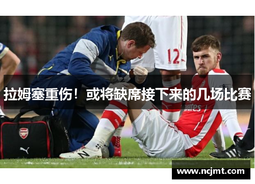 拉姆塞重伤！或将缺席接下来的几场比赛