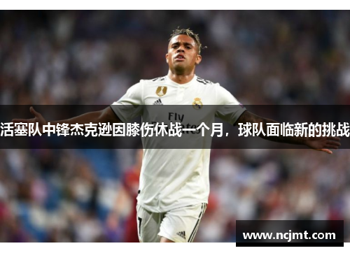 活塞队中锋杰克逊因膝伤休战一个月，球队面临新的挑战