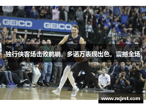 独行侠客场击败鹈鹕，多诺万表现出色，震撼全场