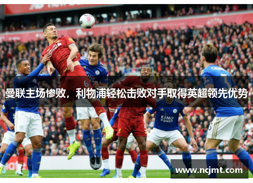 曼联主场惨败，利物浦轻松击败对手取得英超领先优势