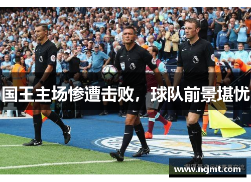 国王主场惨遭击败，球队前景堪忧
