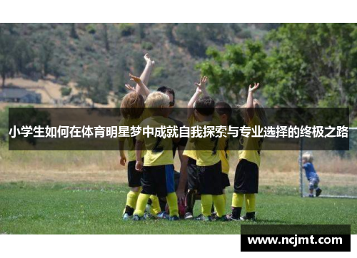 小学生如何在体育明星梦中成就自我探索与专业选择的终极之路