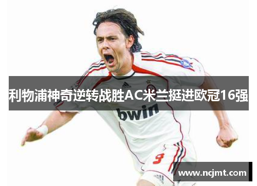利物浦神奇逆转战胜AC米兰挺进欧冠16强