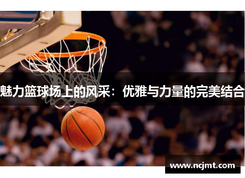 魅力篮球场上的风采：优雅与力量的完美结合