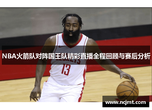 NBA火箭队对阵国王队精彩直播全程回顾与赛后分析
