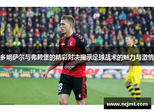 多明萨尔与弗赖堡的精彩对决揭示足球战术的魅力与激情