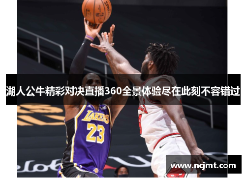 湖人公牛精彩对决直播360全景体验尽在此刻不容错过