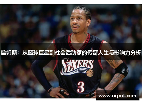 詹姆斯：从篮球巨星到社会活动家的传奇人生与影响力分析
