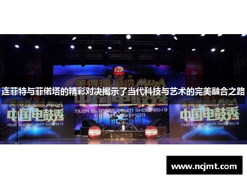 连菲特与菲偌塔的精彩对决揭示了当代科技与艺术的完美融合之路