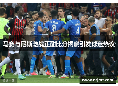 马赛与尼斯激战正酣比分揭晓引发球迷热议