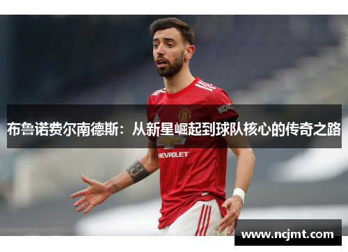布鲁诺费尔南德斯：从新星崛起到球队核心的传奇之路